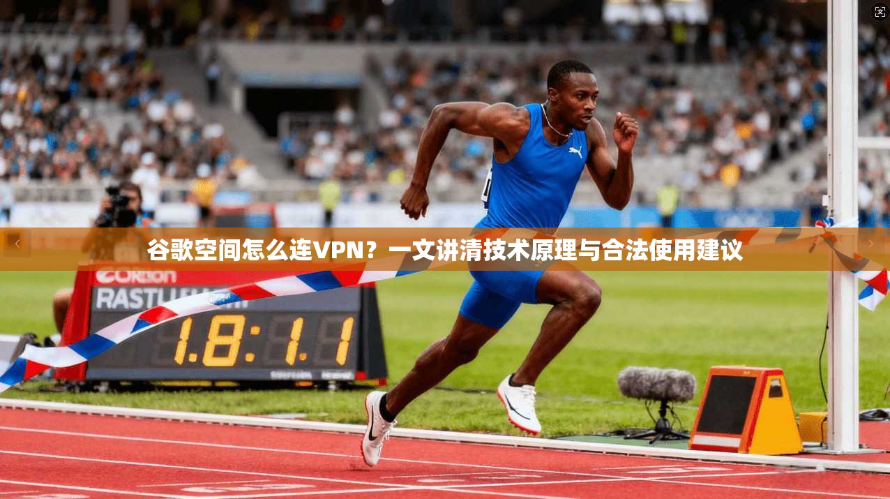 谷歌空间怎么连VPN？一文讲清技术原理与合法使用建议