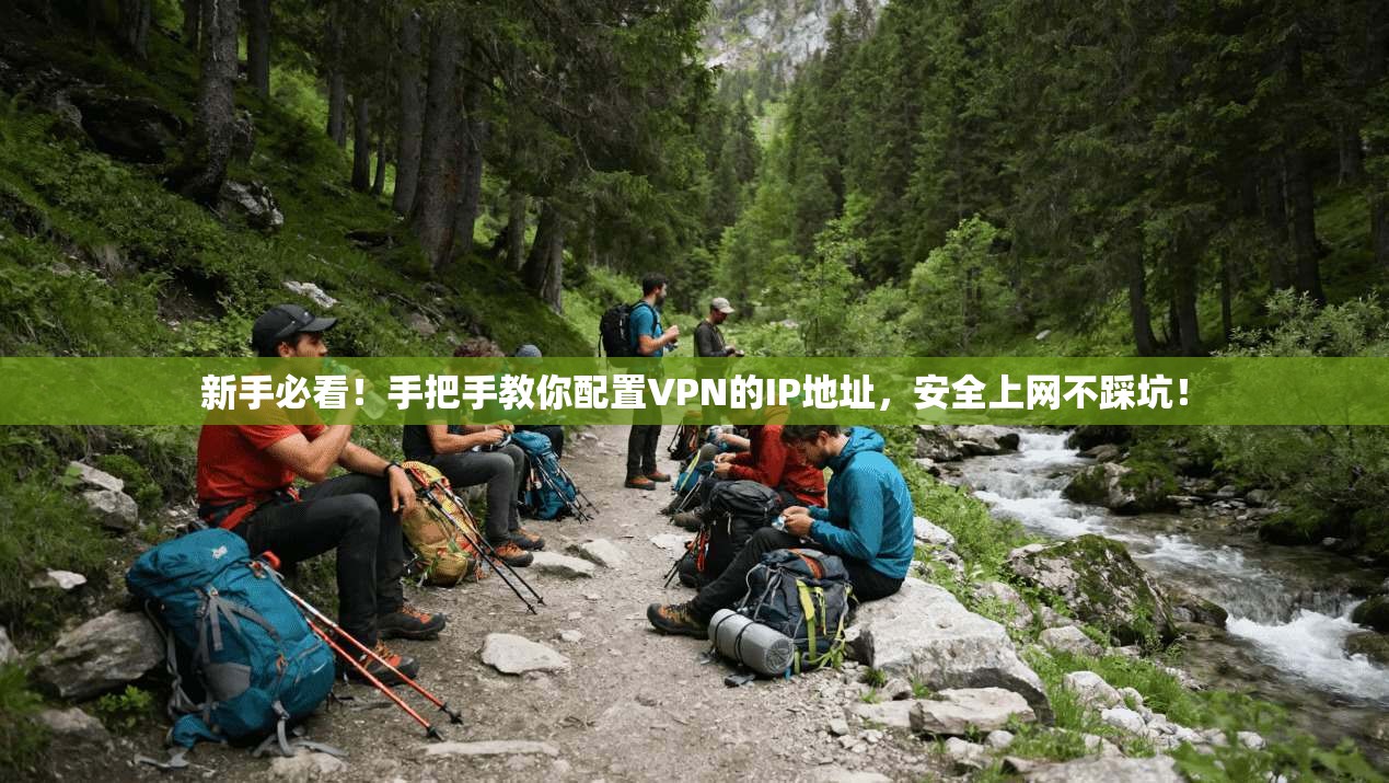 新手必看！手把手教你配置VPN的IP地址，安全上网不踩坑！