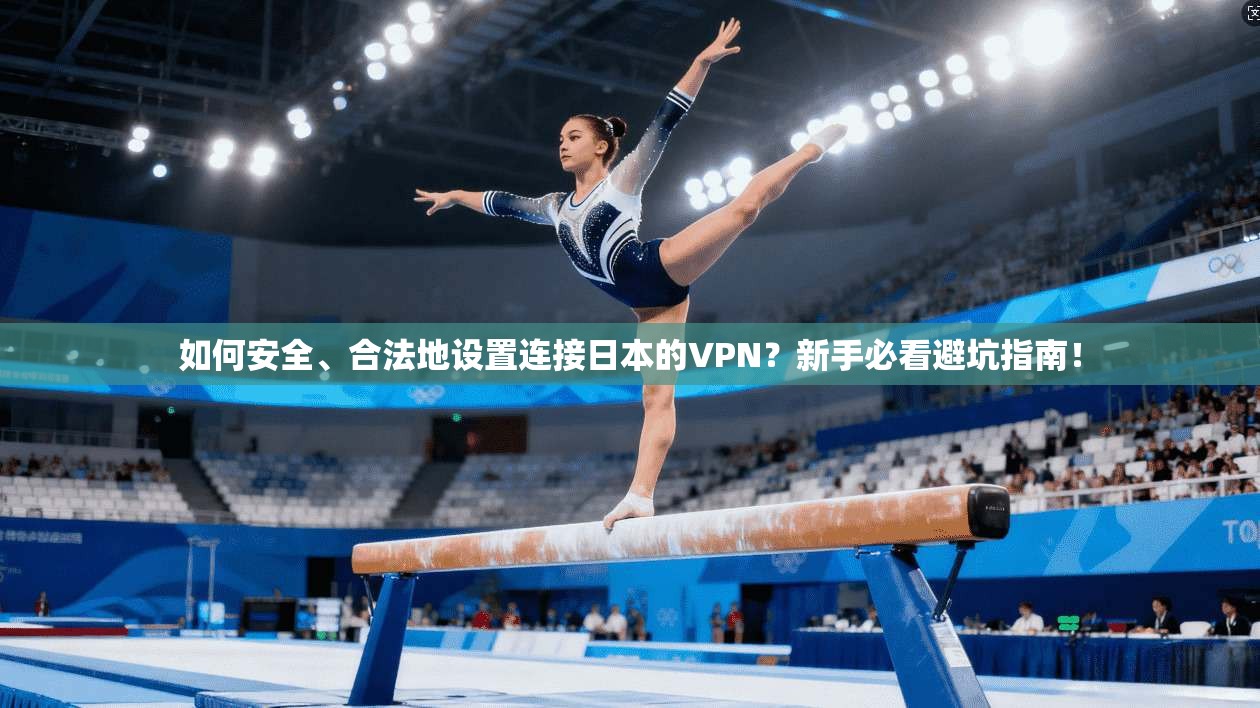 如何安全、合法地设置连接日本的VPN？新手必看避坑指南！