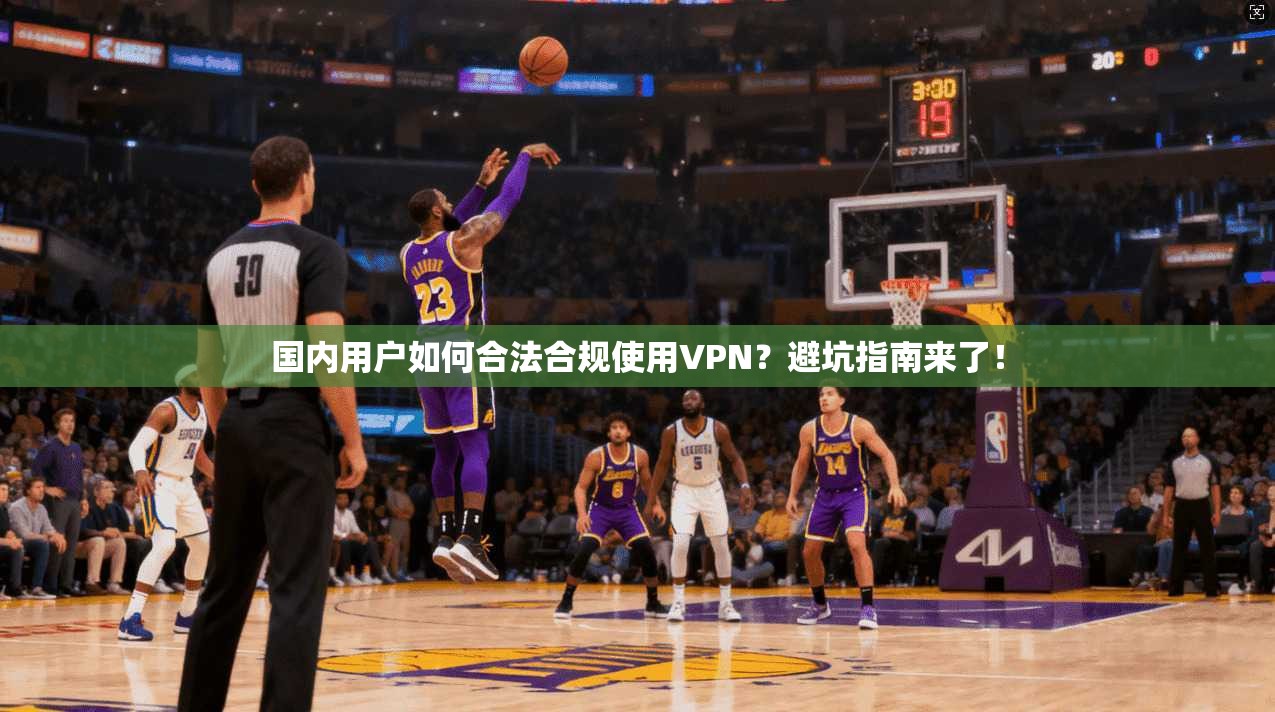 国内用户如何合法合规使用VPN？避坑指南来了！