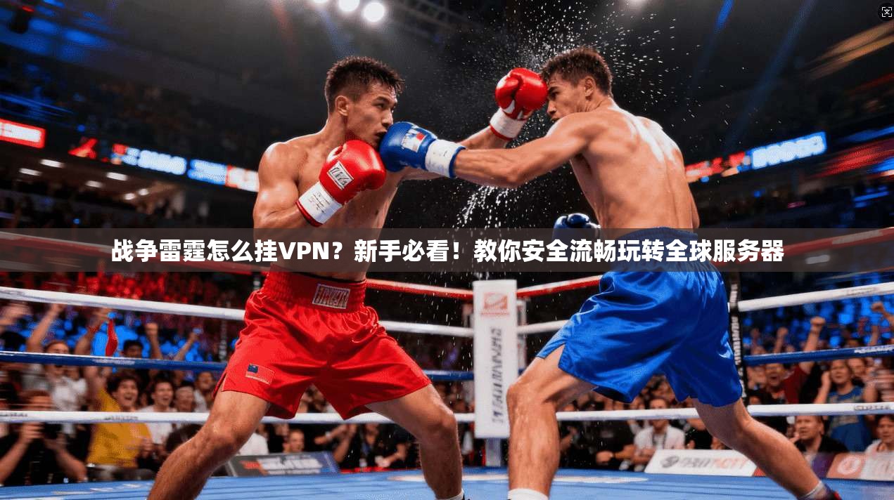 战争雷霆怎么挂VPN？新手必看！教你安全流畅玩转全球服务器