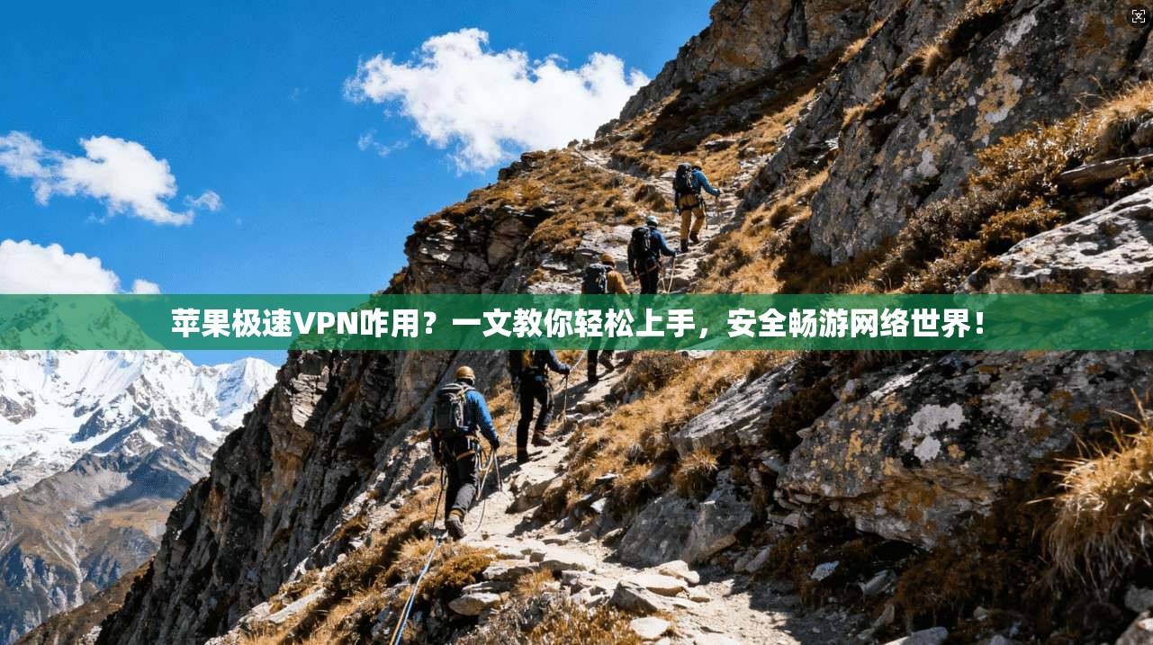 苹果极速VPN咋用？一文教你轻松上手，安全畅游网络世界！