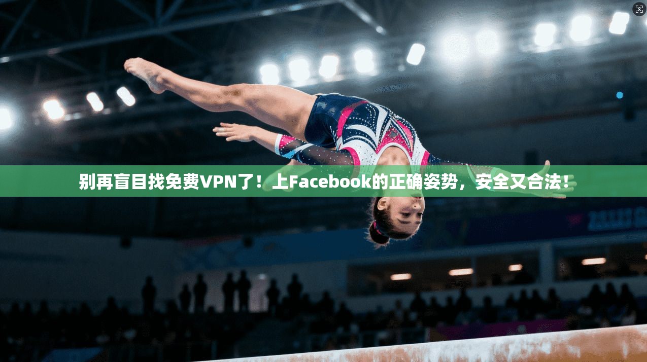 别再盲目找免费VPN了！上Facebook的正确姿势，安全又合法！