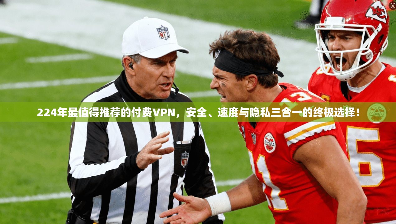 224年最值得推荐的付费VPN，安全、速度与隐私三合一的终极选择！