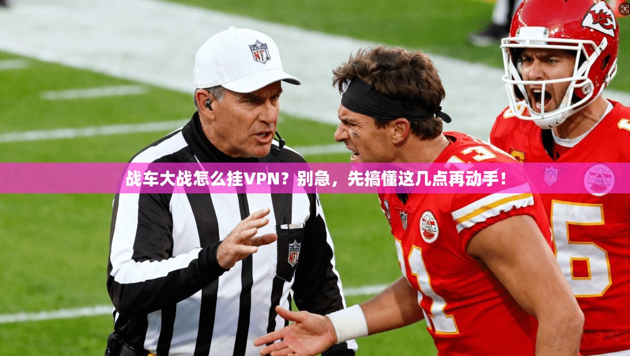 战车大战怎么挂VPN？别急，先搞懂这几点再动手！