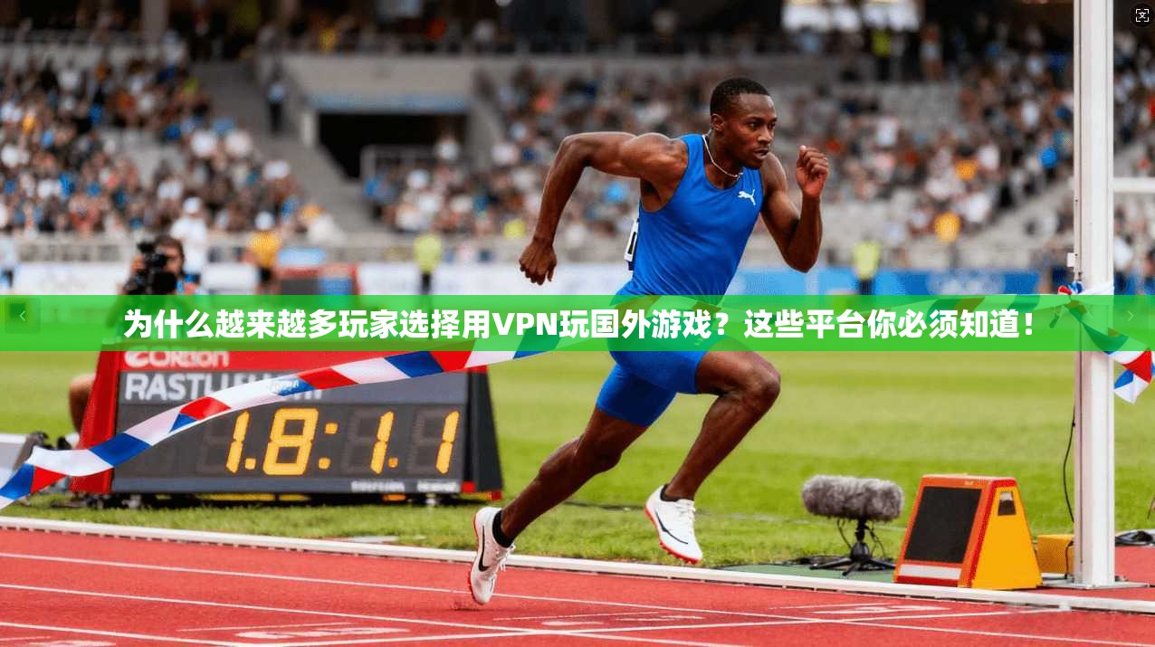 为什么越来越多玩家选择用VPN玩国外游戏？这些平台你必须知道！