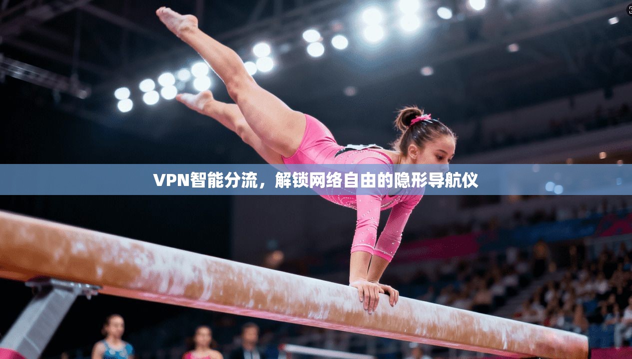 VPN智能分流，解锁网络自由的隐形导航仪
