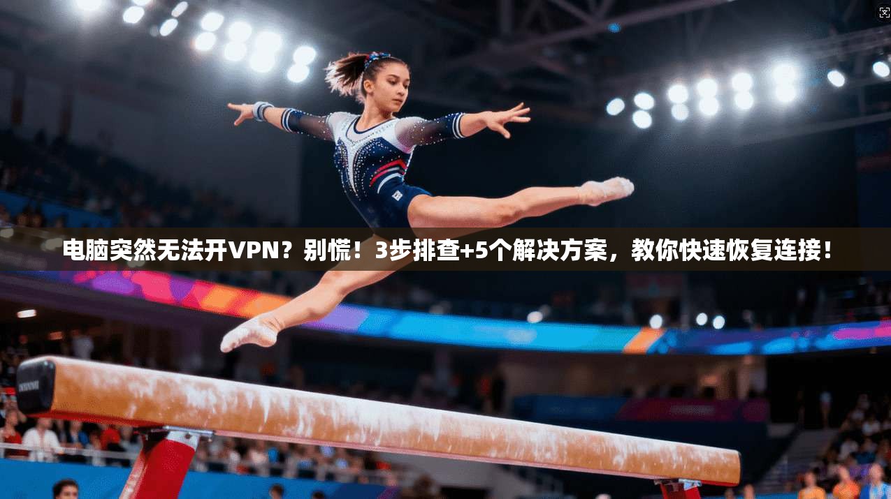 电脑突然无法开VPN？别慌！3步排查+5个解决方案，教你快速恢复连接！