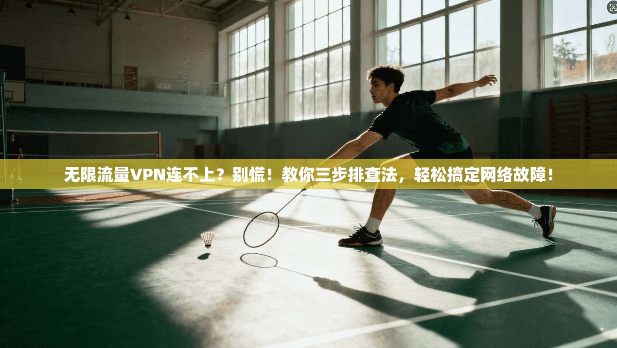 无限流量VPN连不上？别慌！教你三步排查法，轻松搞定网络故障！