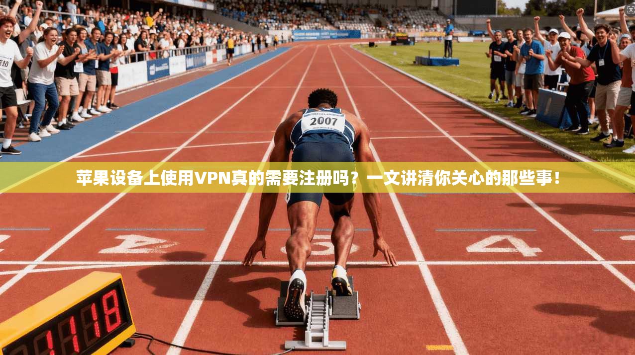 苹果设备上使用VPN真的需要注册吗？一文讲清你关心的那些事！