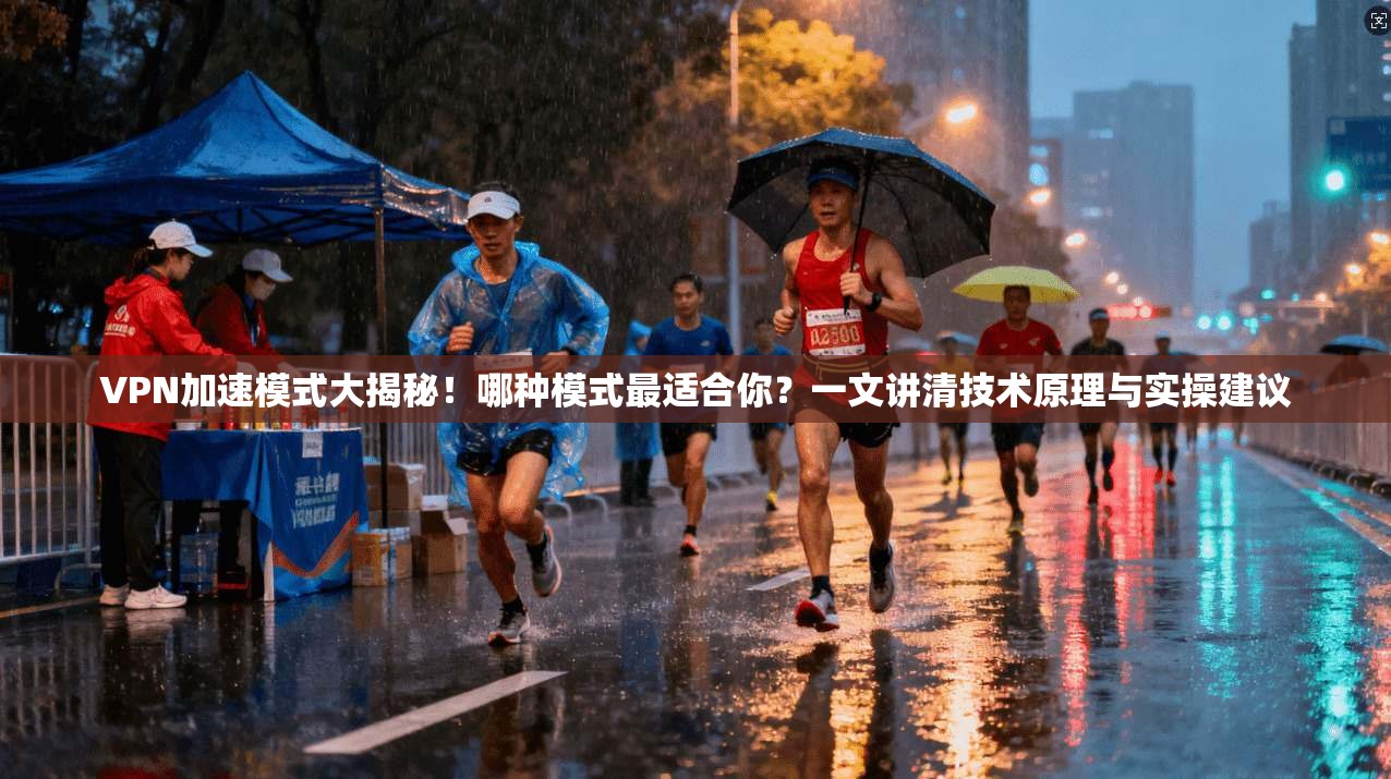 VPN加速模式大揭秘！哪种模式最适合你？一文讲清技术原理与实操建议