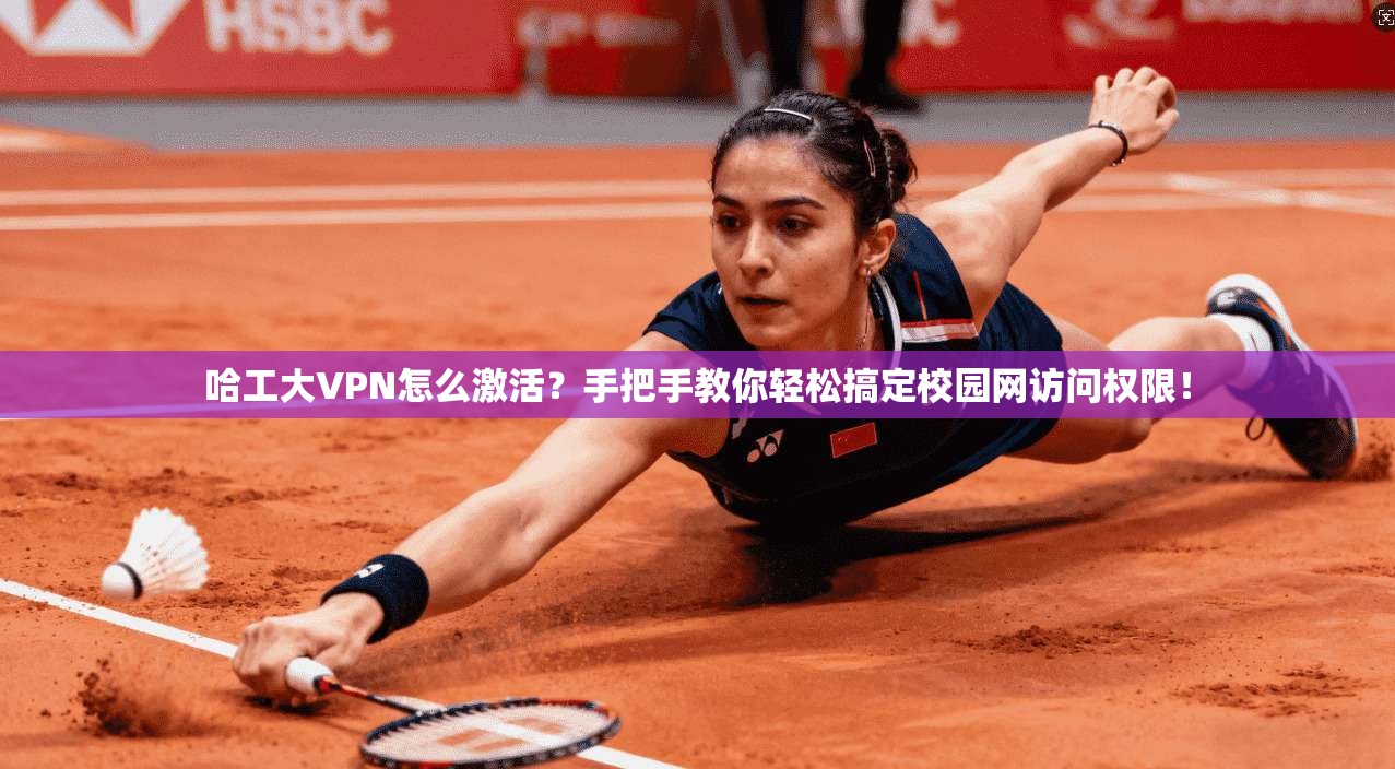 哈工大VPN怎么激活？手把手教你轻松搞定校园网访问权限！