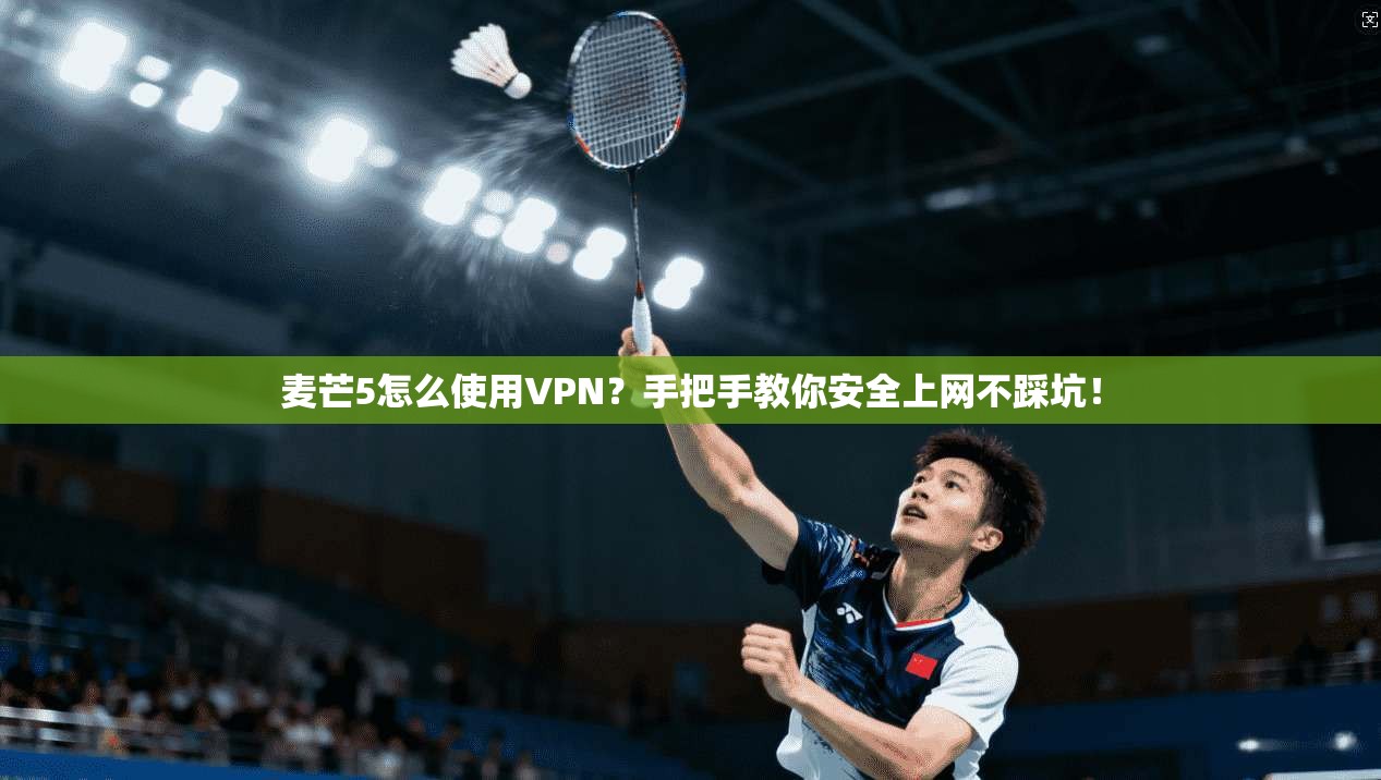 麦芒5怎么使用VPN?手把手教你安全上网不踩坑!