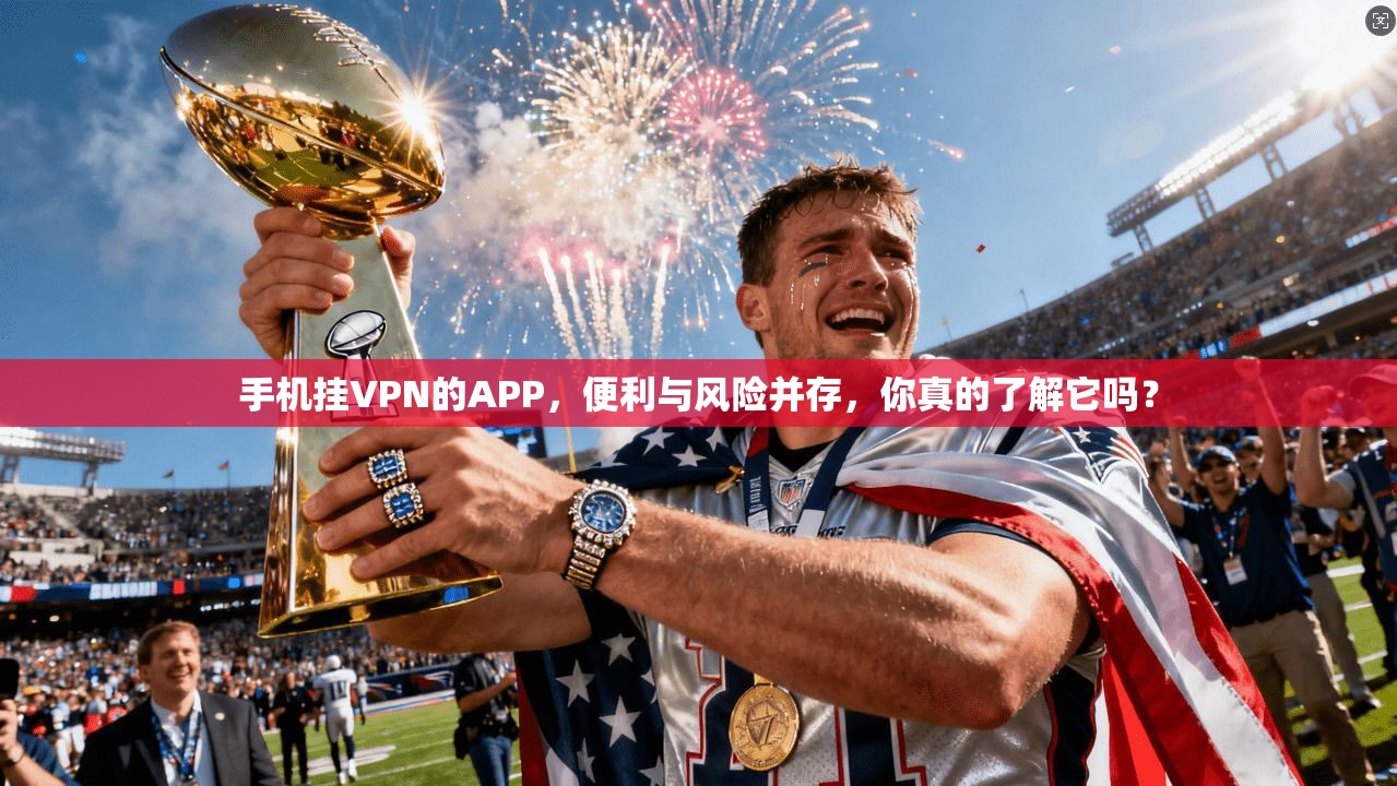 手机挂VPN的APP，便利与风险并存，你真的了解它吗？