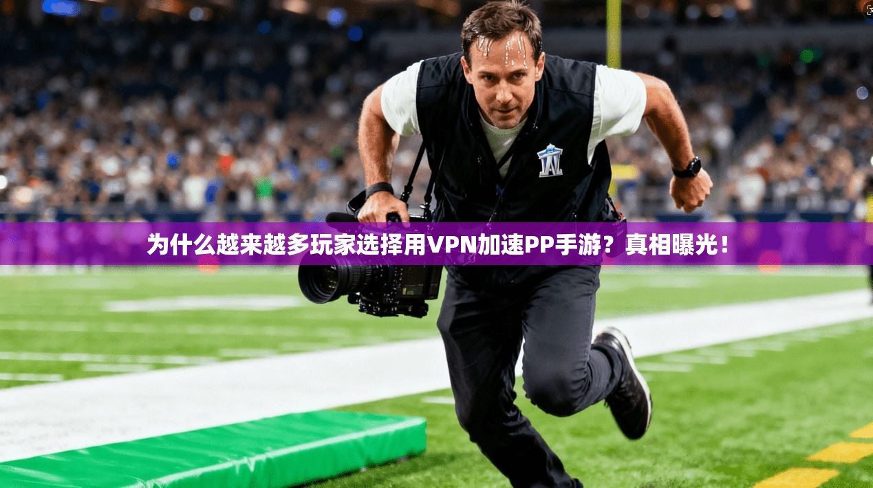 为什么越来越多玩家选择用VPN加速PP手游？真相曝光！