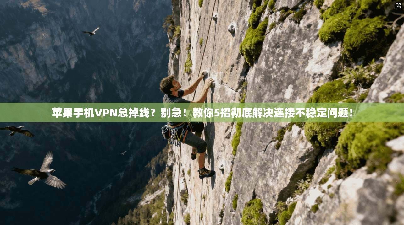苹果手机VPN总掉线?别急!教你5招彻底解决连接不稳定问题!