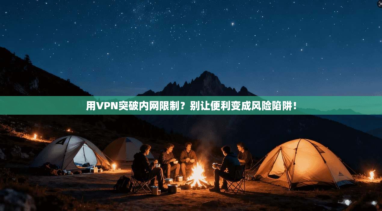 用VPN突破内网限制？别让便利变成风险陷阱！