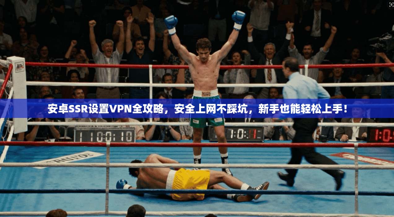 安卓SSR设置VPN全攻略，安全上网不踩坑，新手也能轻松上手！