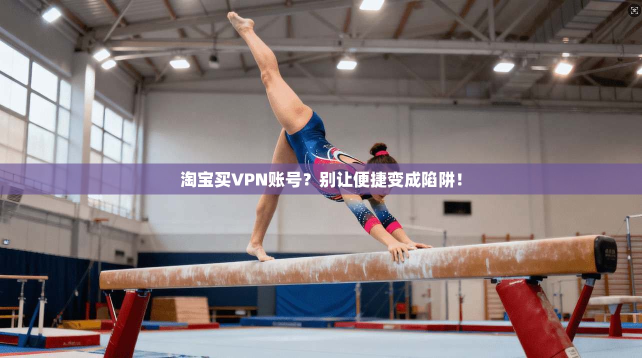 淘宝买VPN账号？别让便捷变成陷阱！