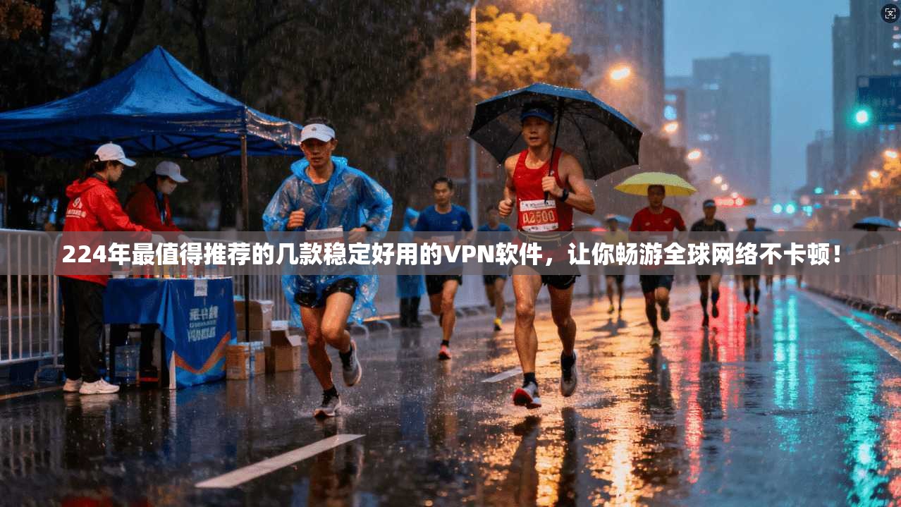 224年最值得推荐的几款稳定好用的VPN软件，让你畅游全球网络不卡顿！