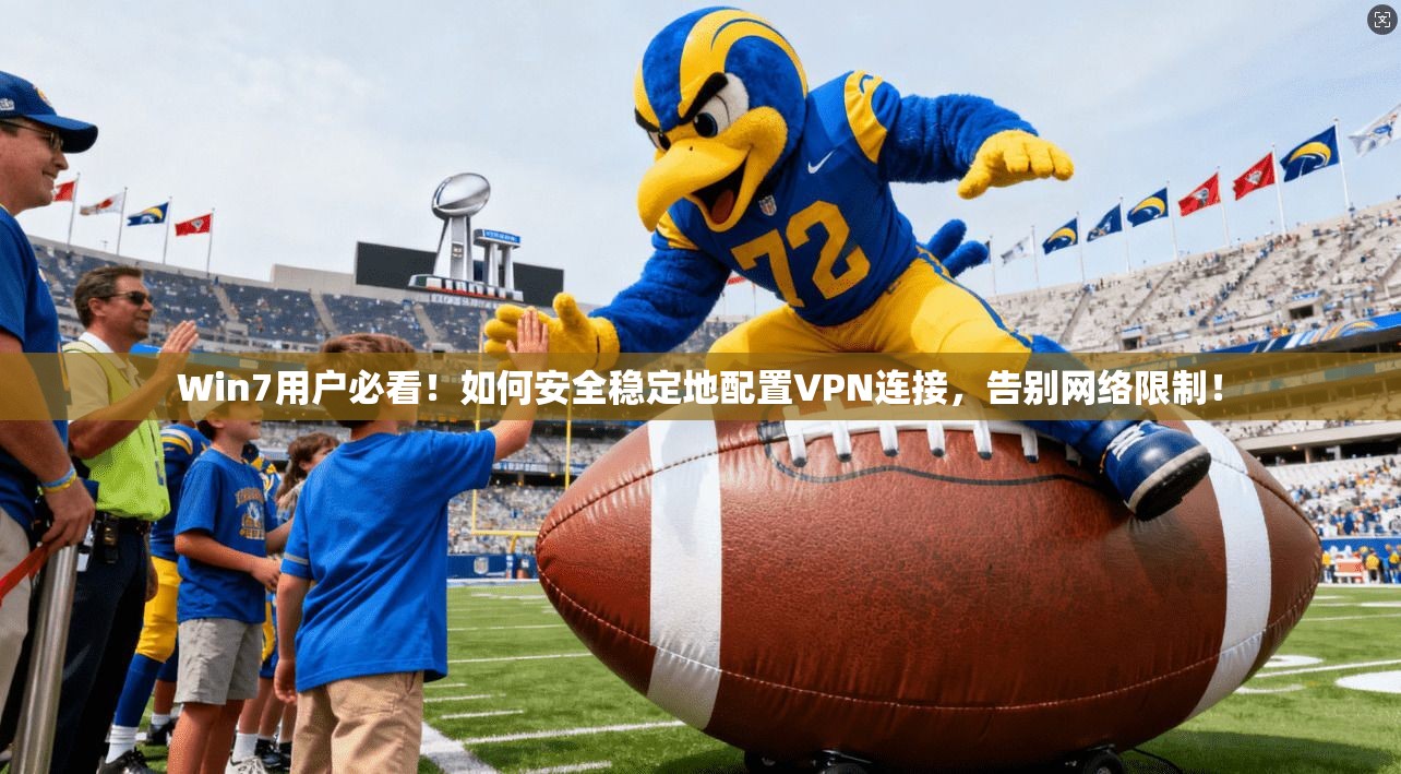 Win7用户必看！如何安全稳定地配置VPN连接，告别网络限制！