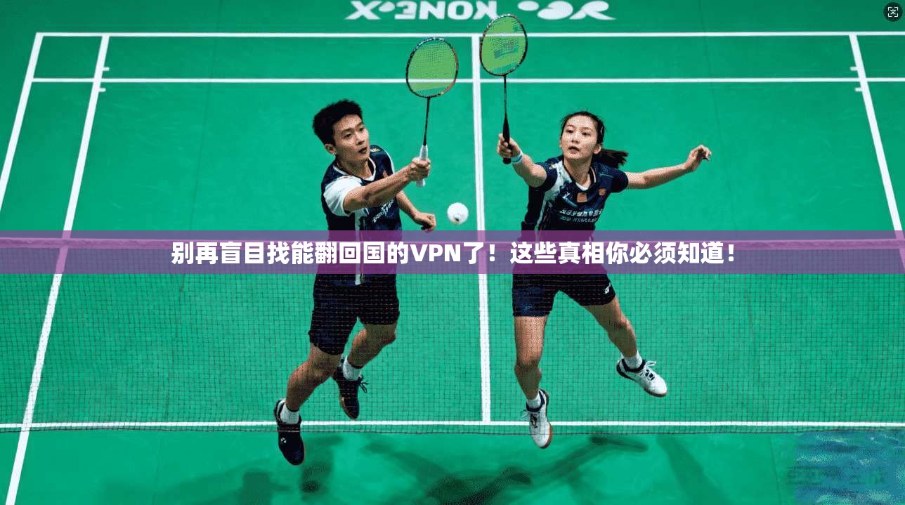 别再盲目找能翻回国的VPN了！这些真相你必须知道！
