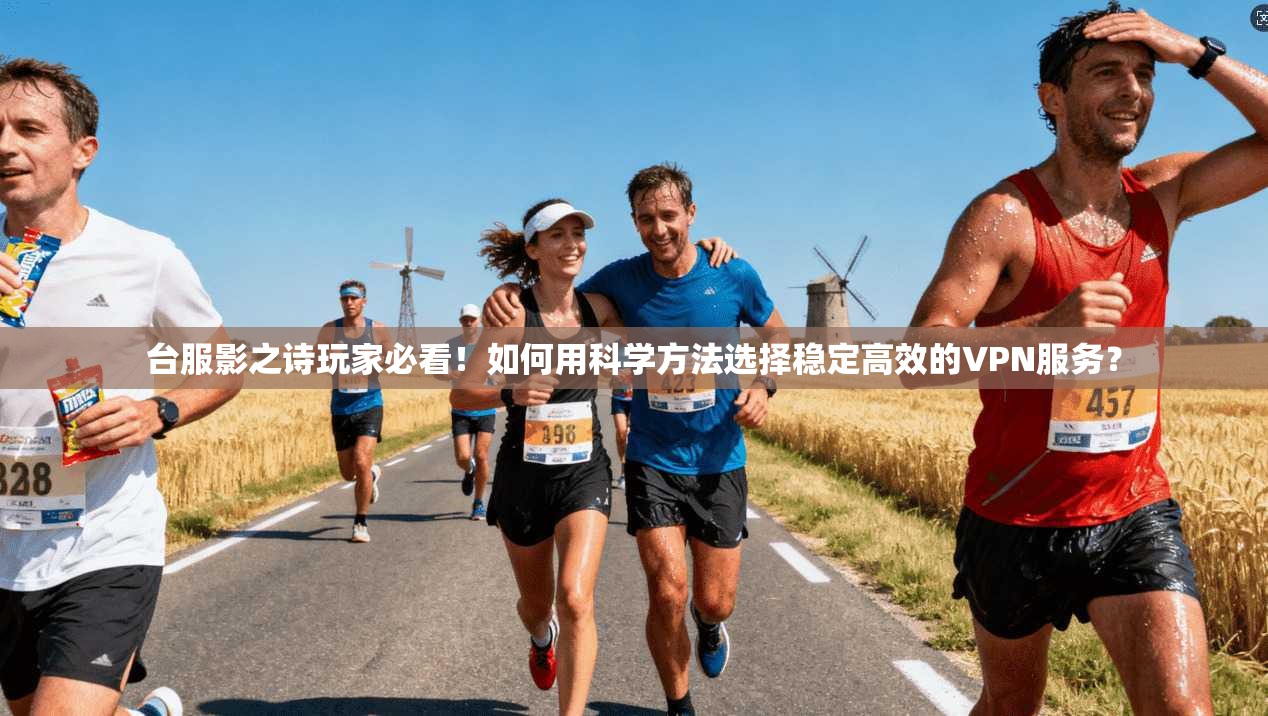 台服影之诗玩家必看!如何用科学方法选择稳定高效的VPN服务?