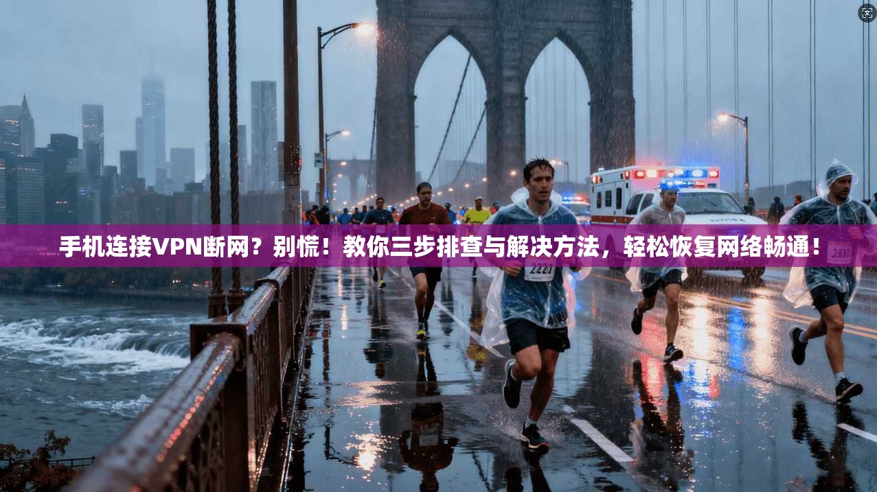 手机连接VPN断网？别慌！教你三步排查与解决方法，轻松恢复网络畅通！