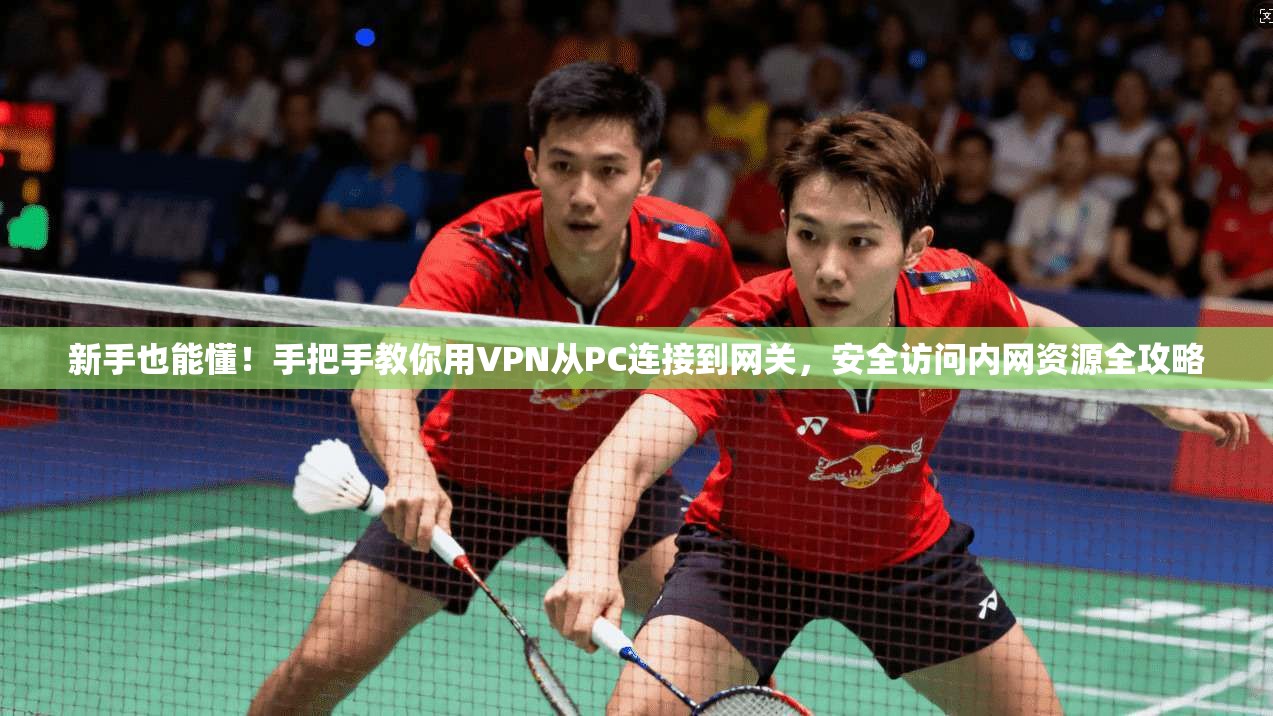 新手也能懂！手把手教你用VPN从PC连接到网关，安全访问内网资源全攻略