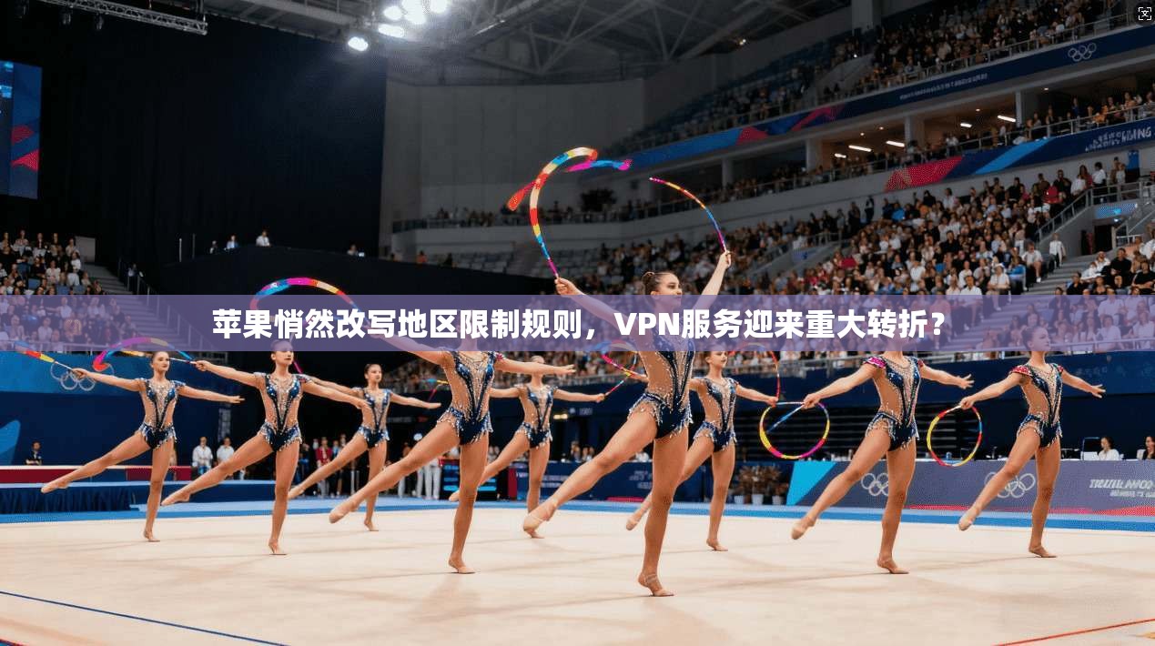 苹果悄然改写地区限制规则，VPN服务迎来重大转折？