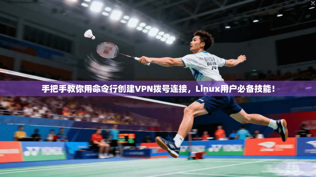 手把手教你用命令行创建VPN拨号连接,Linux用户必备技能!