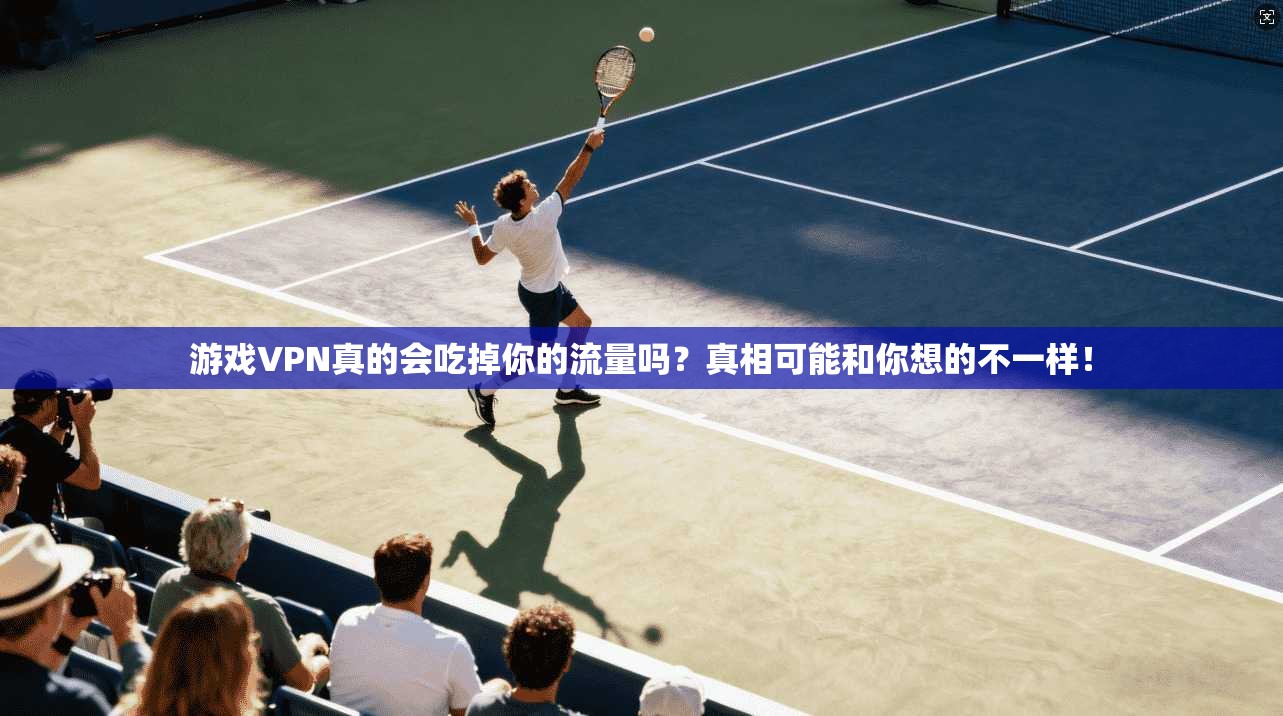 游戏VPN真的会吃掉你的流量吗?真相可能和你想的不一样!