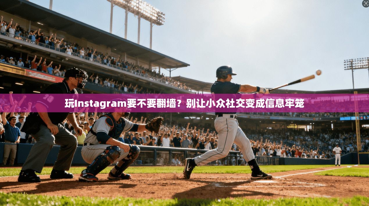 玩Instagram要不要翻墙?别让小众社交变成信息牢笼