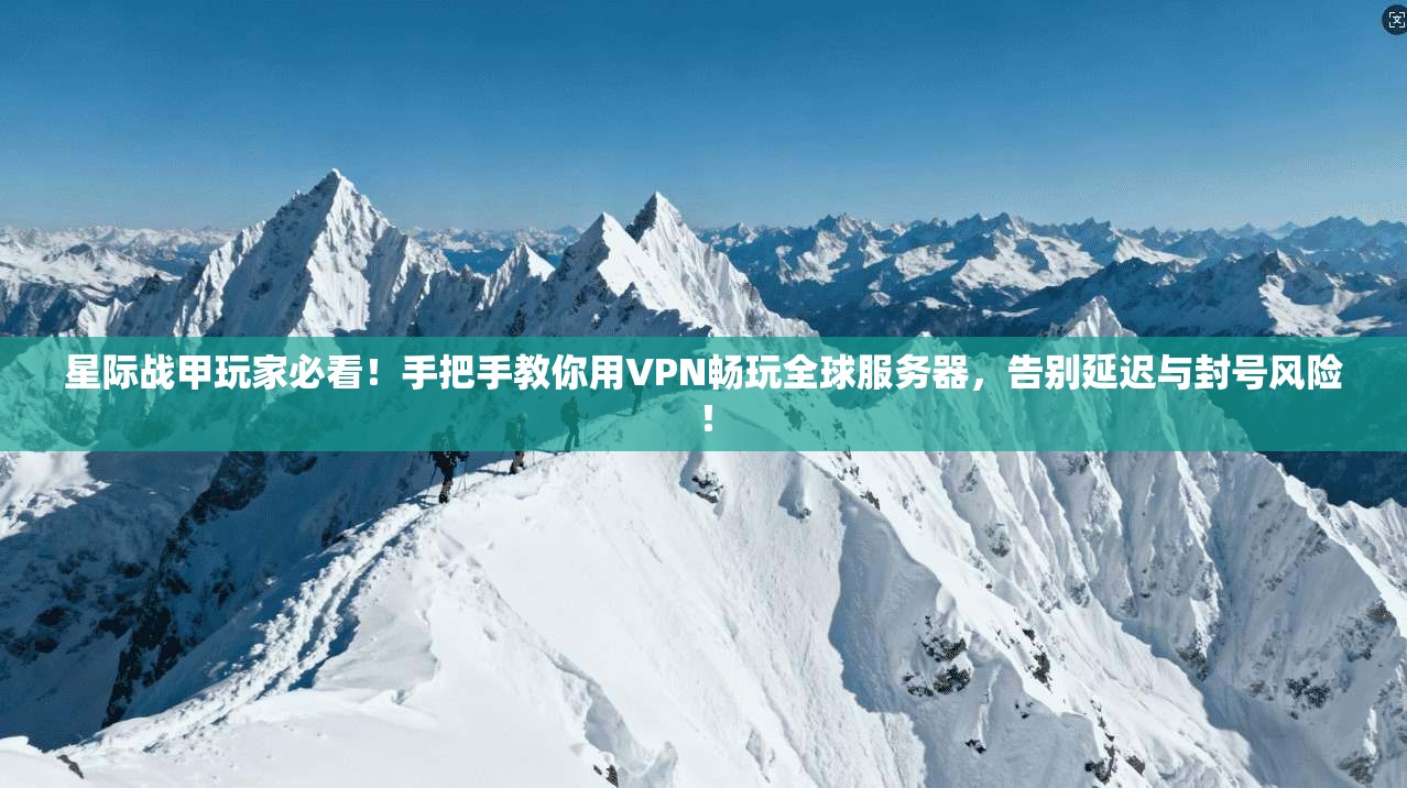 星际战甲玩家必看!手把手教你用VPN畅玩全球服务器,告别延迟与封号风险!