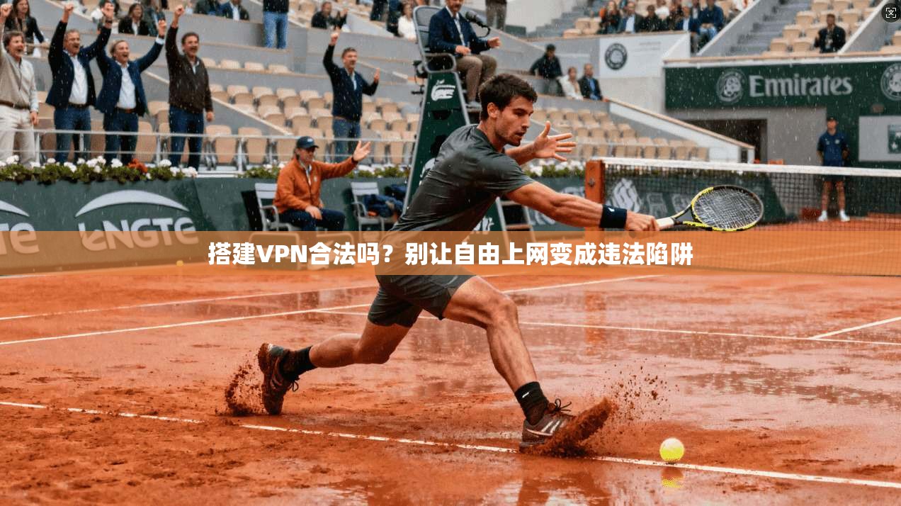搭建VPN合法吗?别让自由上网变成违法陷阱
