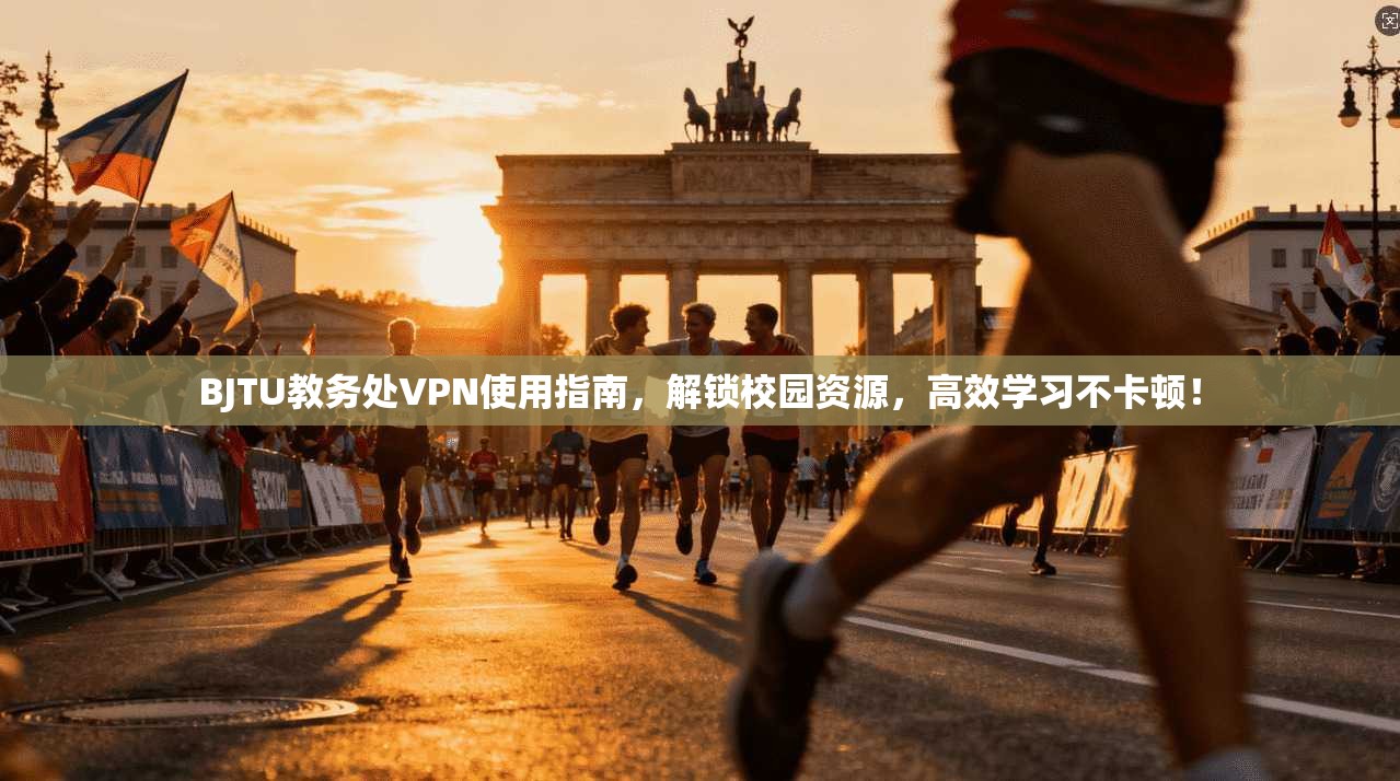 BJTU教务处VPN使用指南，解锁校园资源，高效学习不卡顿！