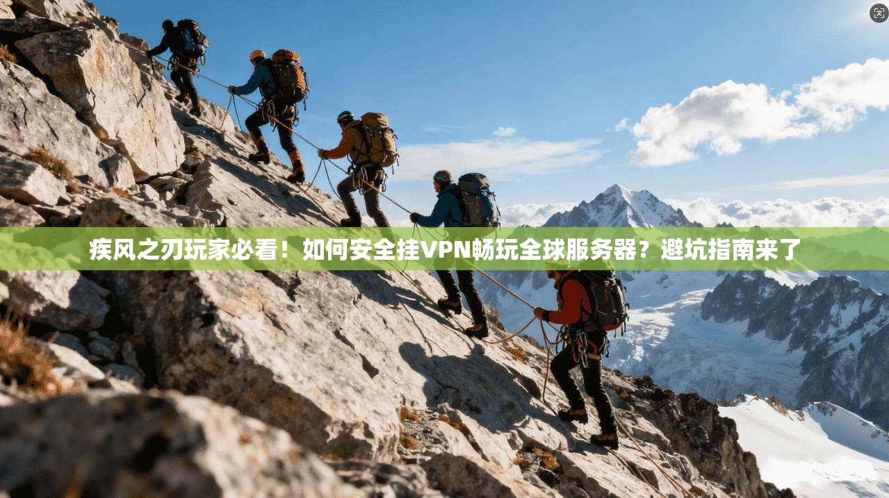 疾风之刃玩家必看！如何安全挂VPN畅玩全球服务器？避坑指南来了