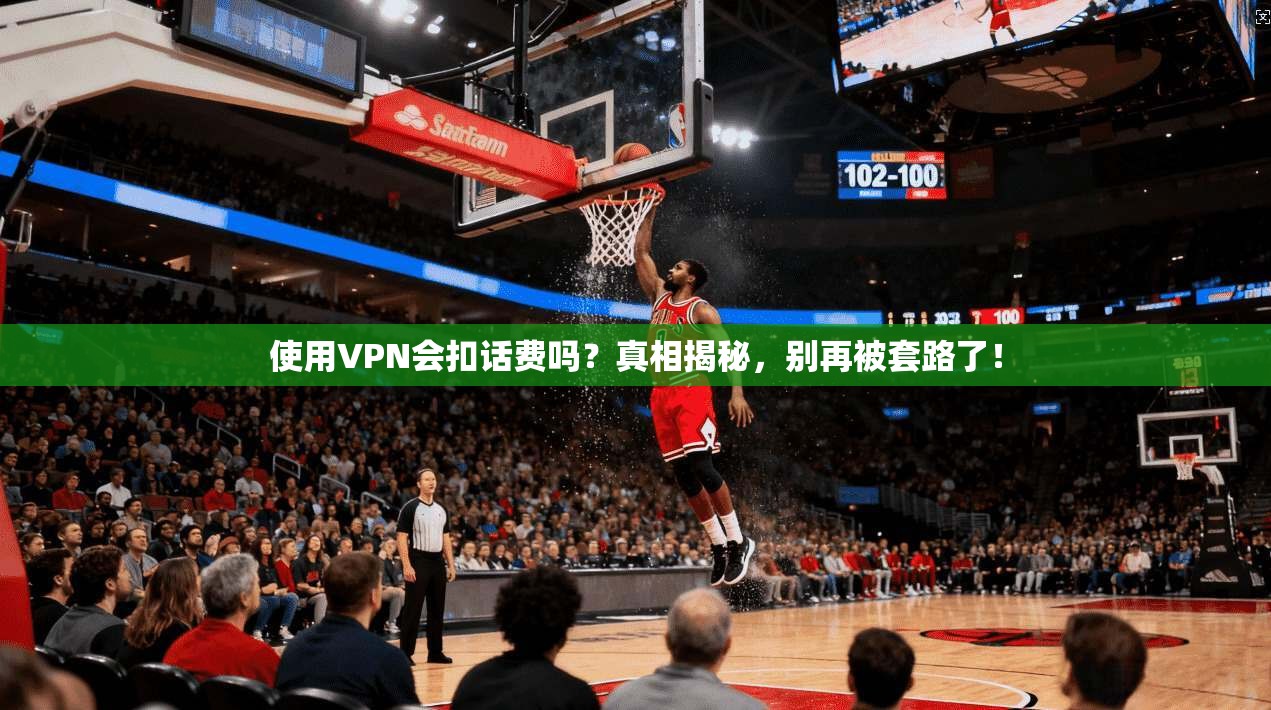 使用VPN会扣话费吗？真相揭秘，别再被套路了！