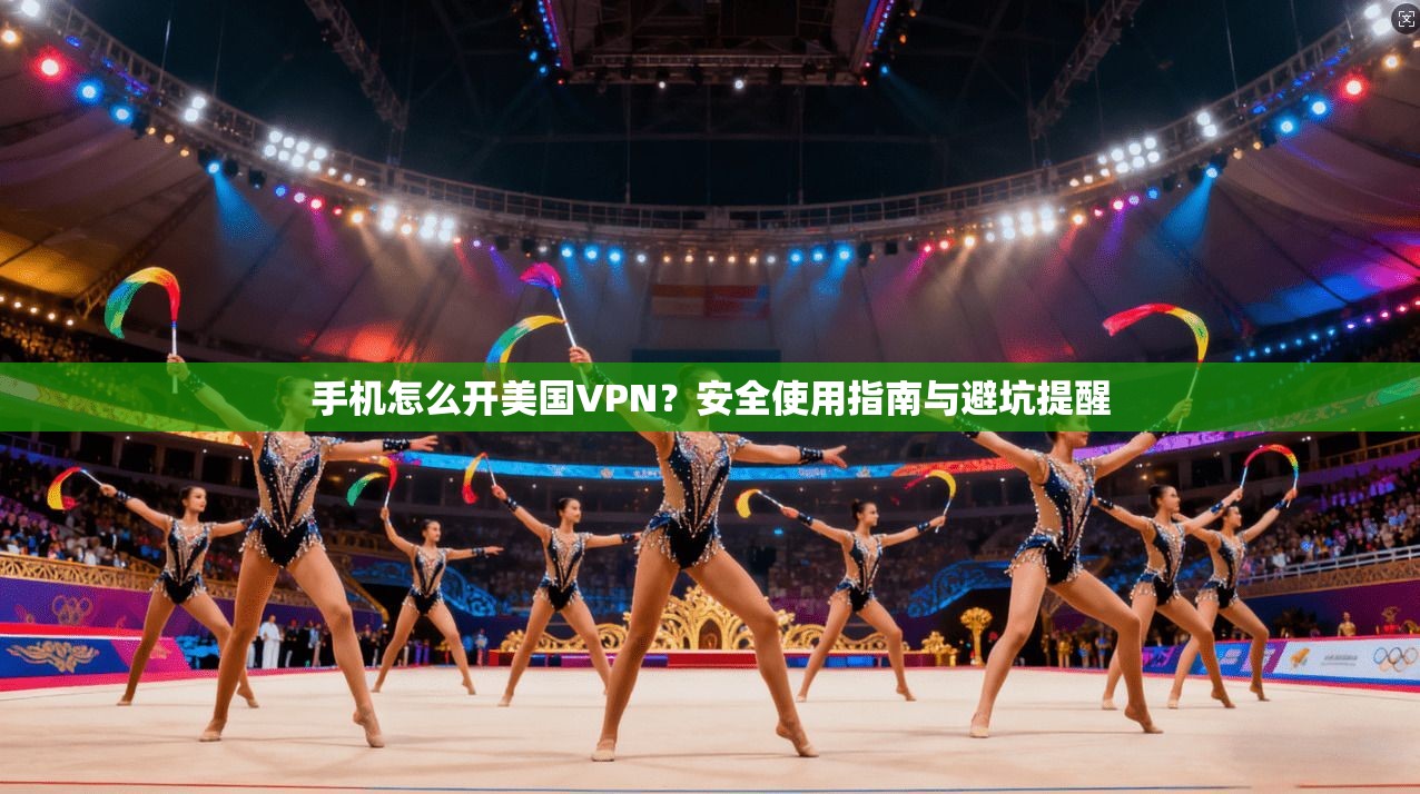 手机怎么开美国VPN？安全使用指南与避坑提醒