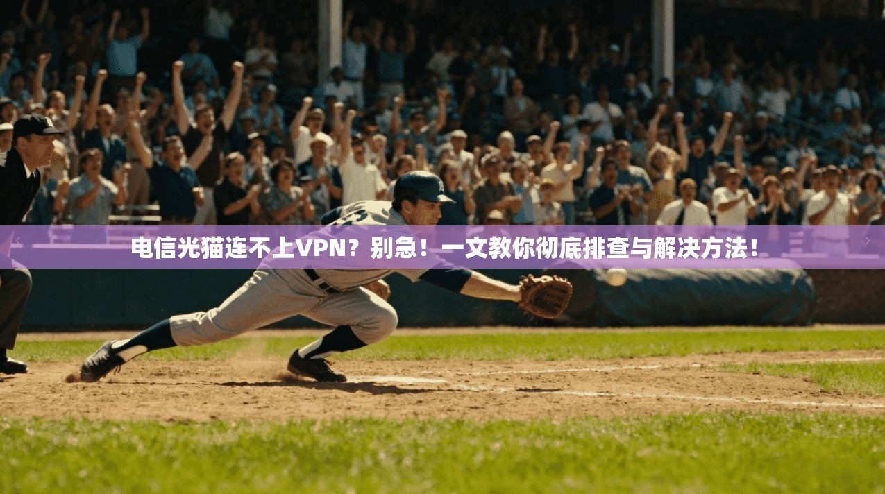 电信光猫连不上VPN?别急!一文教你彻底排查与解决方法!