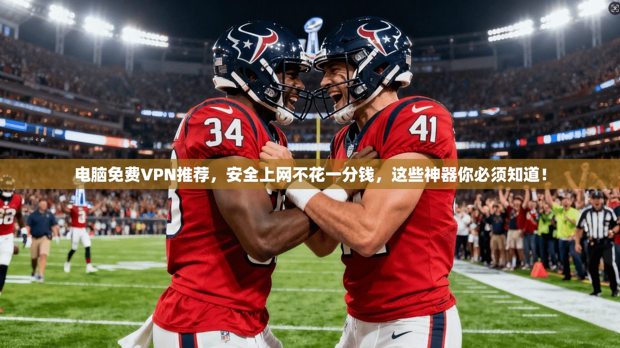 电脑免费VPN推荐,安全上网不花一分钱,这些神器你必须知道!