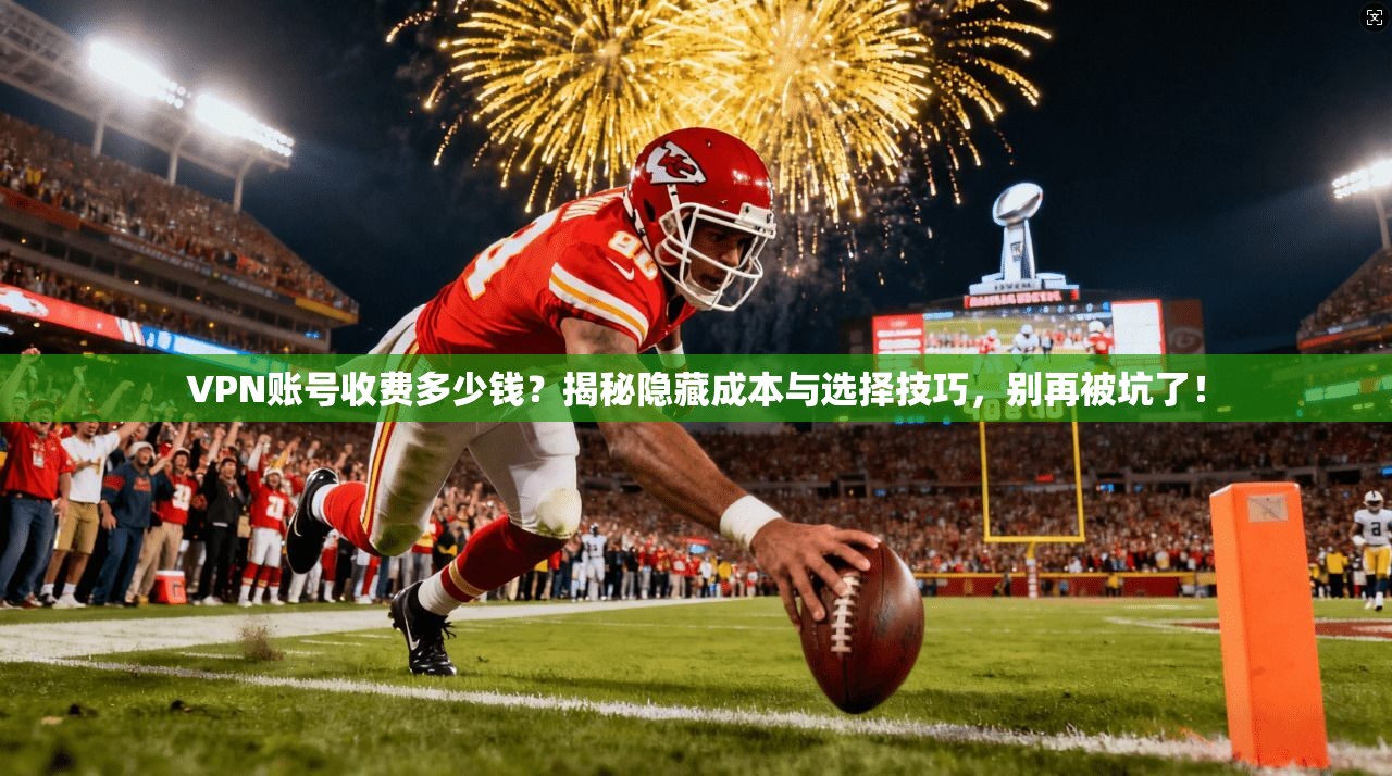 VPN账号收费多少钱?揭秘隐藏成本与选择技巧,别再被坑了!