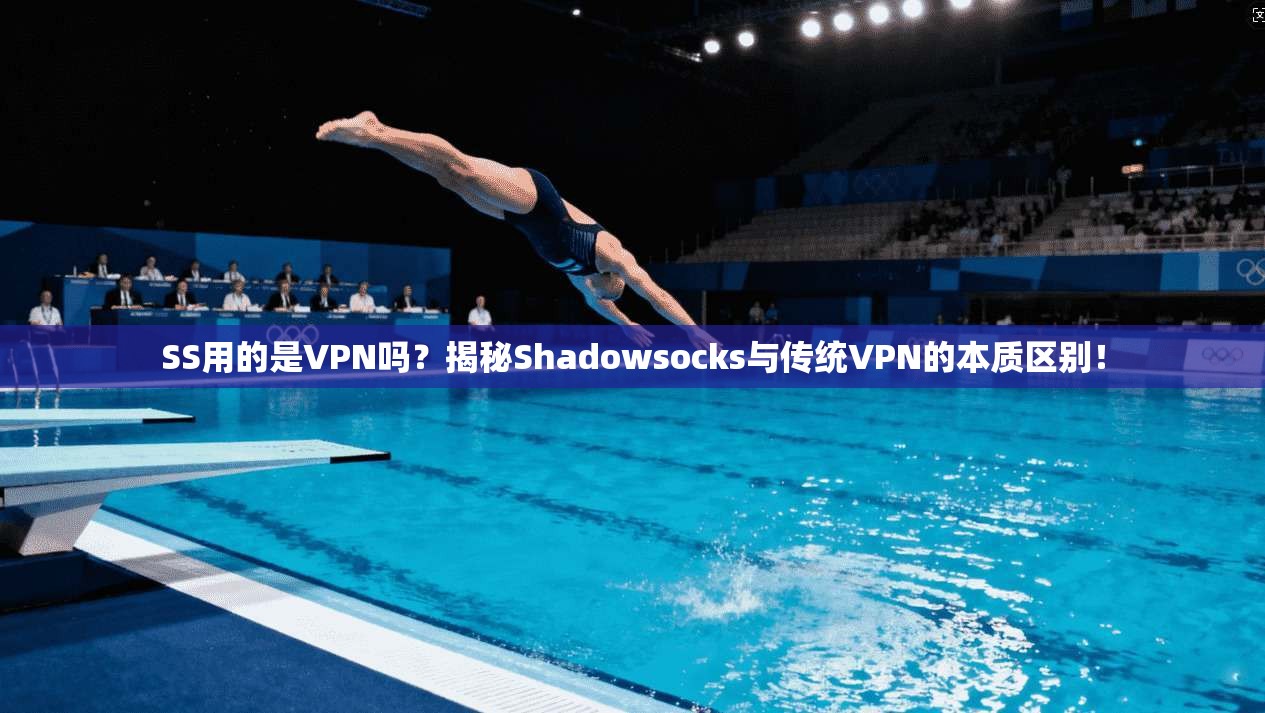 SS用的是VPN吗？揭秘Shadowsocks与传统VPN的本质区别！