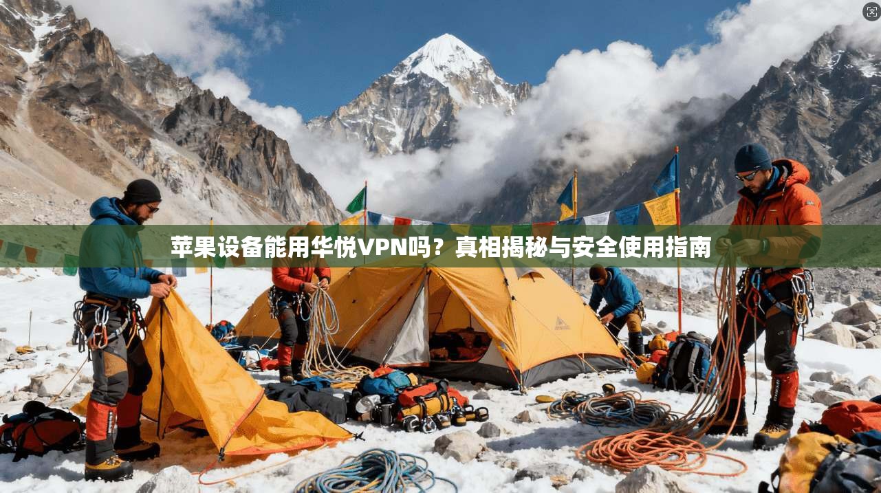 苹果设备能用华悦VPN吗？真相揭秘与安全使用指南
