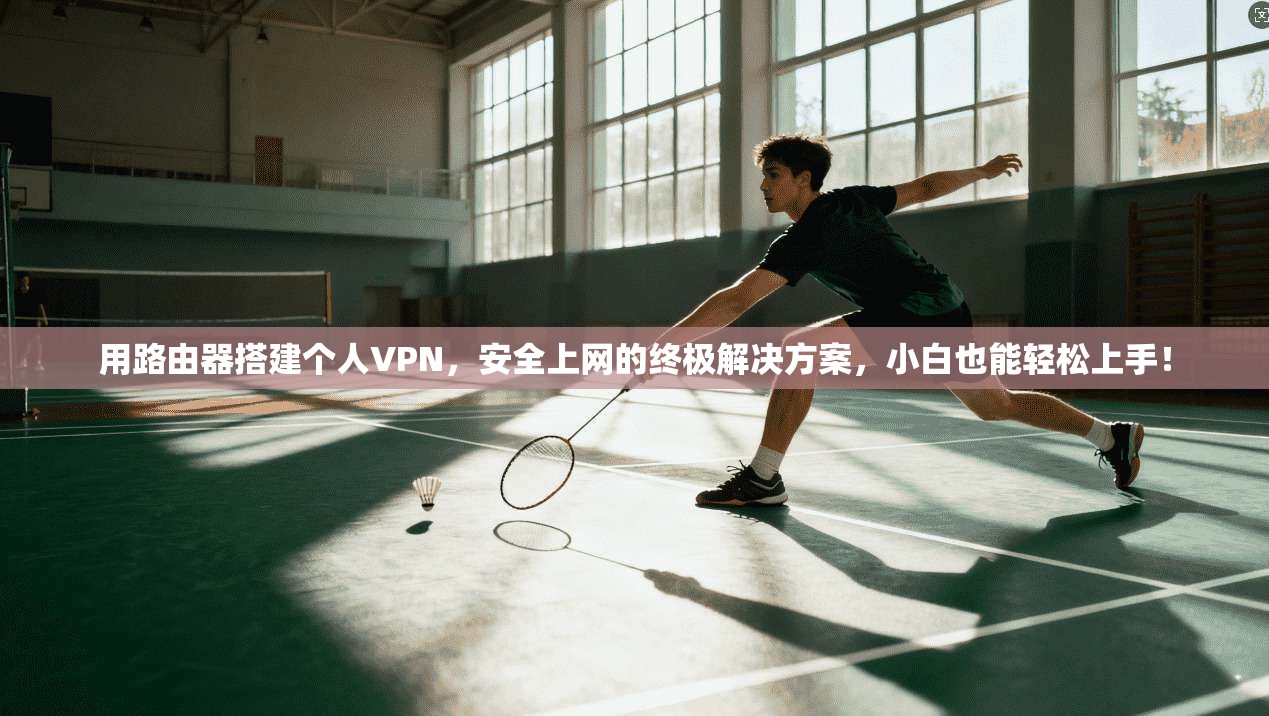 用路由器搭建个人VPN，安全上网的终极解决方案，小白也能轻松上手！