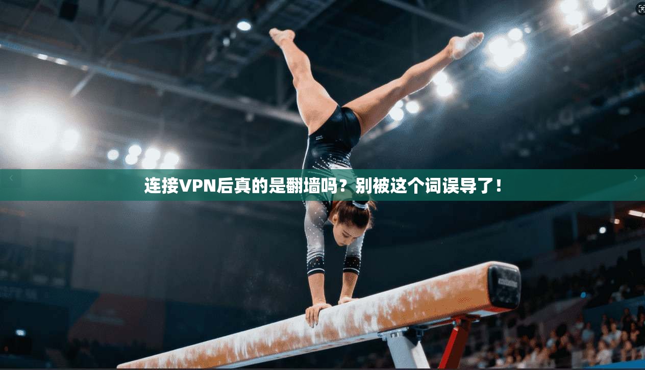 连接VPN后真的是翻墙吗?别被这个词误导了!