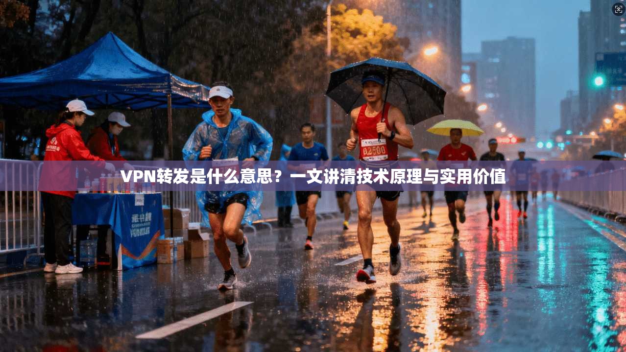 VPN转发是什么意思？一文讲清技术原理与实用价值