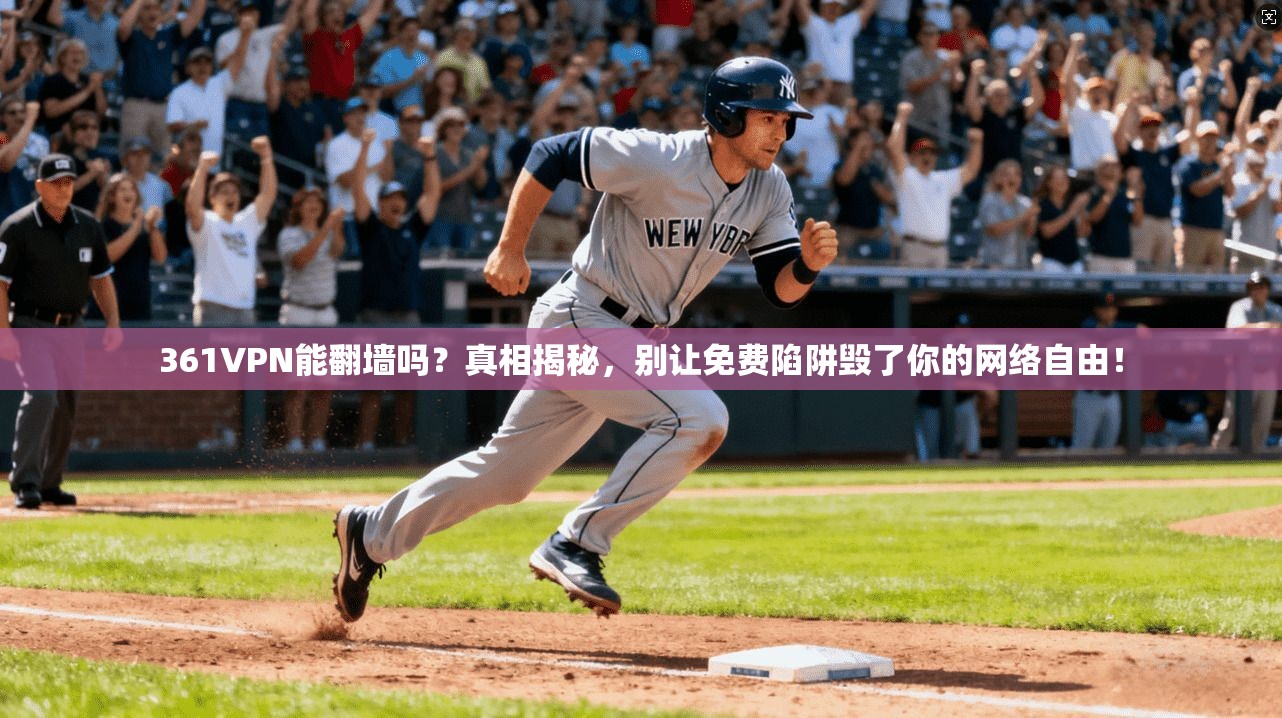 361VPN能翻墙吗?真相揭秘,别让免费陷阱毁了你的网络自由!