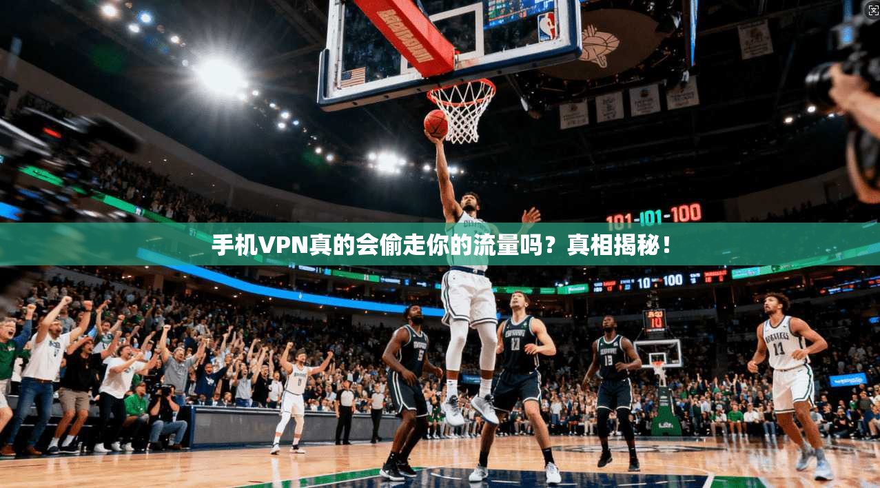 手机VPN真的会偷走你的流量吗?真相揭秘!
