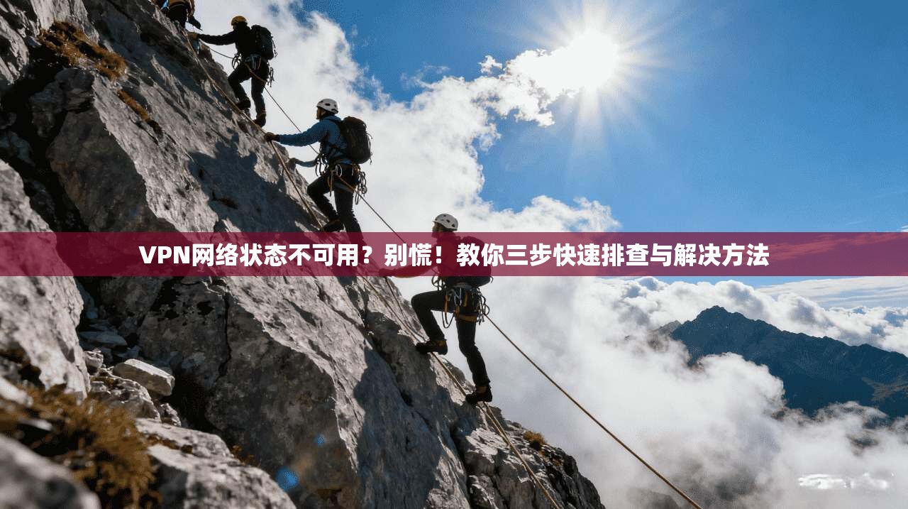 VPN网络状态不可用?别慌!教你三步快速排查与解决方法